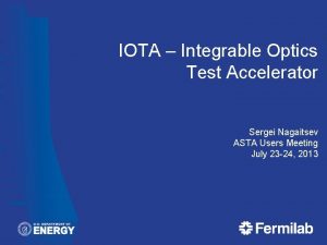 IOTA Integrable Optics Test Accelerator Sergei Nagaitsev ASTA