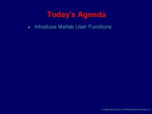 Todays Agenda 1 Introduce Matlab User Functions G