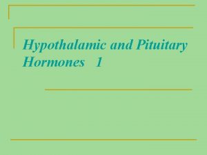 Hypothalamic and Pituitary Hormones 1 These hormones are