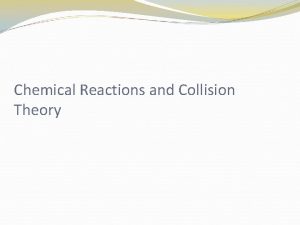 Chemical Reactions and Collision Theory Collision Theory A