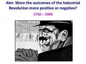 Aim Were the outcomes of the Industrial Revolution