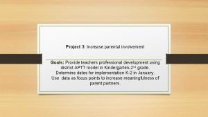 Project 3 Increase parental involvement Goals Provide teachers