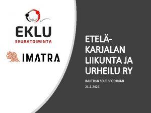 ETELKARJALAN LIIKUNTA JA URHEILU RY IMATRAN SEURAFOORUMI 21