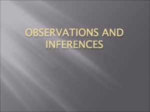 OBSERVATIONS AND INFERENCES Observations An observation is the
