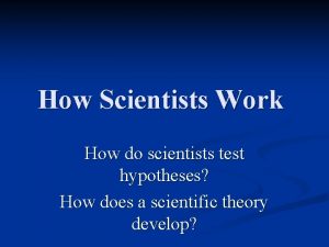 How Scientists Work How do scientists test hypotheses