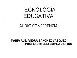 TECNOLOGA EDUCATIVA AUDIO CONFERENCIA MARA ALEJANDRA SNCHEZ VSQUEZ