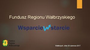 Fundusz Regionu Wabrzyskiego Wabrzych dnia 20 czerwca 2017