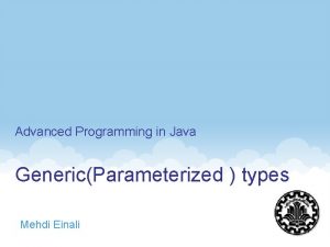 Advanced Programming in Java GenericParameterized types Mehdi Einali