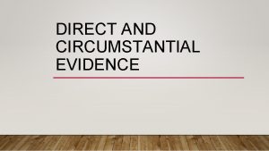 DIRECT AND CIRCUMSTANTIAL EVIDENCE DIRECT EVIDENCE There are