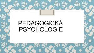 PEDAGOGICK PSYCHOLOGIE Osnova Opakovn z minul hodiny Formy