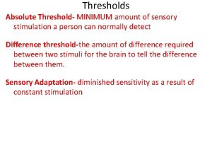 Thresholds Absolute Threshold MINIMUM amount of sensory stimulation