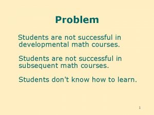 Problem Students are not successful in developmental math