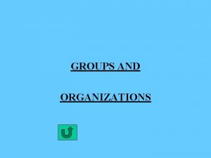 GROUPS AND ORGANIZATIONS CHARACTERISTICS OF GROUPS 1 DEFINITION