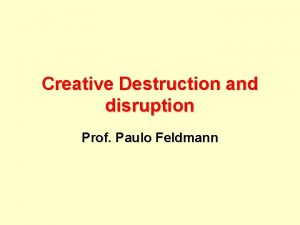 Creative Destruction and disruption Prof Paulo Feldmann The