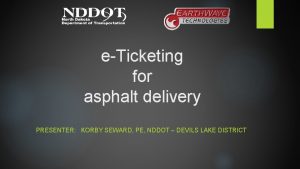 eTicketing for asphalt delivery PRESENTER KORBY SEWARD PE