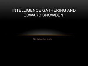 INTELLIGENCE GATHERING AND EDWARD SNOWDEN By Adam Garfinkle