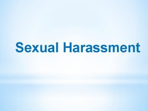 Sexual Harassment Sexual Harassment Its fairly straightforward sexual