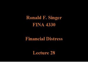Ronald F Singer FINA 4330 Financial Distress Lecture