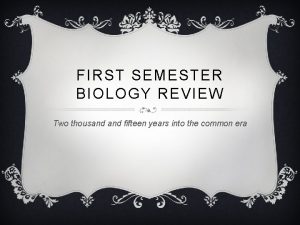 FIRST SEMESTER BIOLOGY REVIEW Two thousand fifteen years