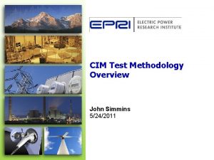 CIM Test Methodology Overview John Simmins 5242011 Agenda