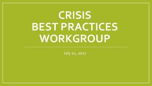 CRISIS BEST PRACTICES WORKGROUP July 21 2017 Todays