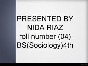 PRESENTED BY NIDA RIAZ roll number 04 BSSociology4