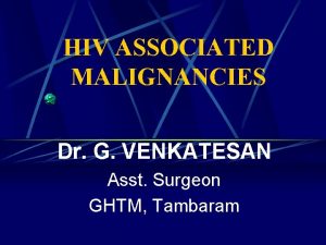 HIV ASSOCIATED MALIGNANCIES Dr G VENKATESAN Asst Surgeon