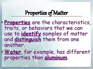 Properties of Matter Properties are the characteristics traits