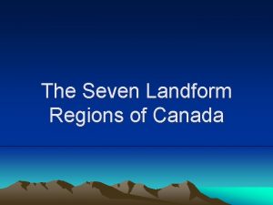 The Seven Landform Regions of Canada 1 The