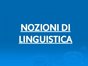 NOZIONI DI LINGUISTICA 1 NOZIONI DI LINGUISTICA In