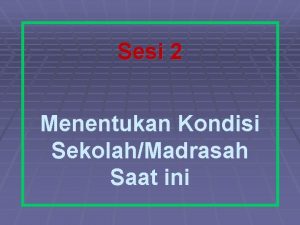 Sesi 2 Menentukan Kondisi SekolahMadrasah Saat ini Tujuan