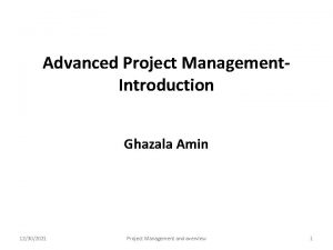 Advanced Project Management Introduction Ghazala Amin 12302021 Project