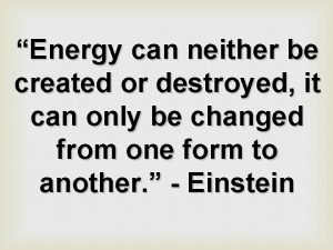 Energy can neither be created or destroyed it