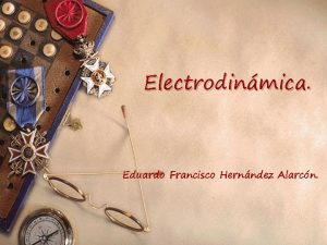 Electrodinmica Eduardo Francisco Hernndez Alarcn Electrodinmica w La