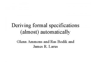 Deriving formal specifications almost automatically Glenn Ammons and