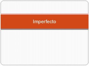 Imperfecto Usamos el imperfecto para hablar del pasado