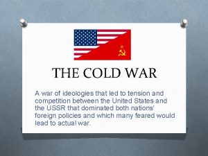 THE COLD WAR A war of ideologies that