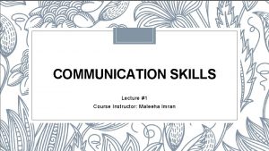 COMMUNICATION SKILLS Lecture 1 Course Instructor Maleeha Imran