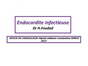 Endocardite infectieuse Dr H Foudad SEVICE DE CARDIOLOGIE