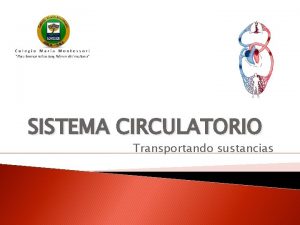 SISTEMA CIRCULATORIO Transportando sustancias Sistema circulatorio Encargado de