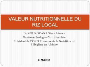 VALEUR NUTRITIONNELLE DU RIZ LOCAL Dr ZOUNGRANA Steve