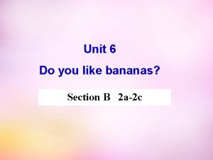 Unit 6 Do you like bananas Section B