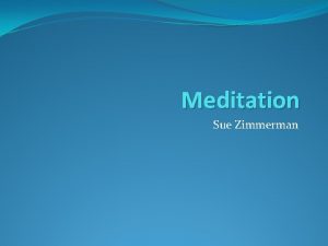 Meditation Sue Zimmerman What is Meditation Meditation is