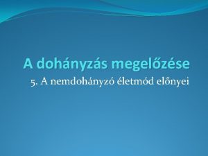 A dohnyzs megelzse 5 A nemdohnyz letmd elnyei