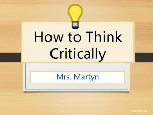 How to Think Critically Mrs Martyn MARTYN 2012