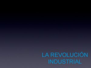 LA REVOLUCIN INDUSTRIAL LA REVOLUCIN INDUSTRIAL 1 Introduccin