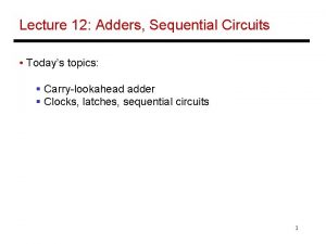 Lecture 12 Adders Sequential Circuits Todays topics Carrylookahead
