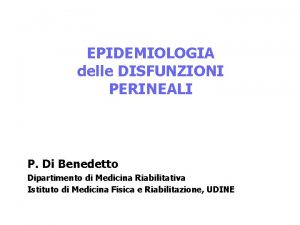 EPIDEMIOLOGIA delle DISFUNZIONI PERINEALI P Di Benedetto Dipartimento