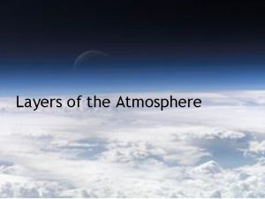 Layers of the Atmosphere Atmosphere The atmosphere is