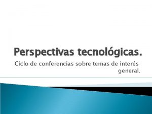 Perspectivas tecnolgicas Ciclo de conferencias sobre temas de